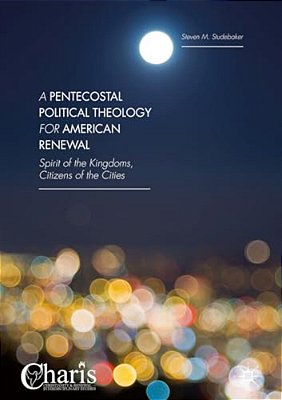 A Pentecostal Political Theology For American Renewal: Spirit Of The Kingdoms, Citizens Of The Cities-..