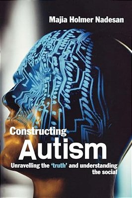 Constructing Autism: Unravelling The 'Truth' And Understanding The Social-..