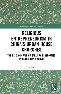Religious Entrepreneurism In China's Urban House Churches: The Rise And Fall Of Early Rain Reformed Presbyterian Church-..