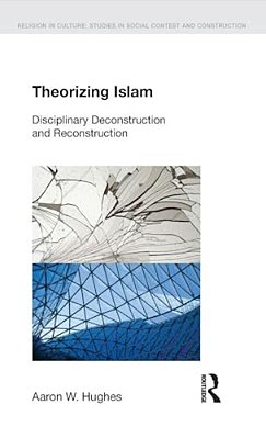 Theorizing Islam: Disciplinary Deconstruction And Reconstruction-..