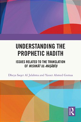 Understanding The Prophetic Hadith: Issues Related To The Translation Of Mishkat Ul-Ma? Abi?-..