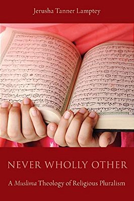 Never Wholly Other: A Muslima Theology Of Religious Pluralism-..