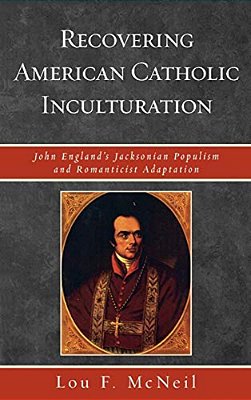 Recovering American Catholic Inculturation: John England's Jacksonian Populism And Romanticist Adaptation-..
