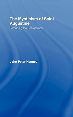 The Mysticism Of Saint Augustine: Re-Reading The Confessions-..