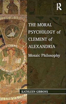 The Moral Psychology Of Clement Of Alexandria: Mosaic Philosophy-..