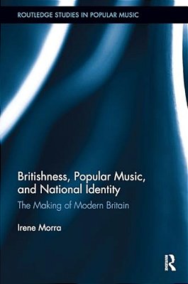 Britishness, Popular Music, And National Identity: The Making Of Modern Britain-..
