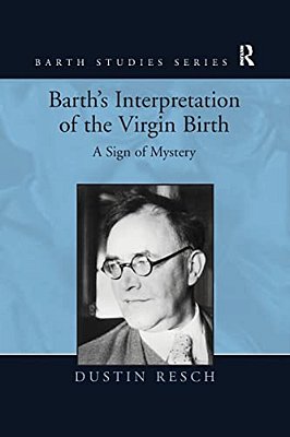 Barth's Interpretation Of The Virgin Birth: A Sign Of Mystery. Dustin Resch-..