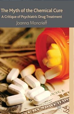 The Myth Of The Chemical Cure: A Critique Of Psychiatric Drug Treatment-..