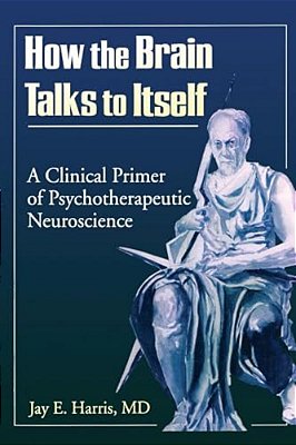How The Brain Talks To Itself: A Clinical Primer Of Psychotherapeutic Neuroscience-..