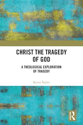 Christ The Tragedy Of God: A Theological Exploration Of Tragedy-..