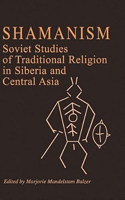 Shamanism: Soviet Studies Of Traditional Religion In Siberia And Central Asia-..