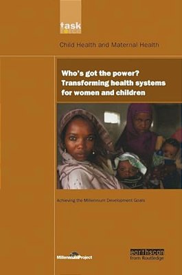 Un Millennium Development Library: Who's Got The Power: Transforming Health Systems For Women And Children-..