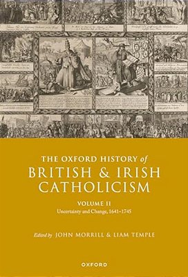 The Oxford History Of British And Irish Catholicism, Volume II: Uncertainty And Change, 1641-1745-..