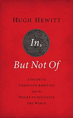 In, But Not Of Revised And Updated: A Guide To Christian Ambition And The Desire To Influence The World-..