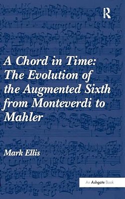 A Chord In Time: The Evolution Of The Augmented Sixth From Monteverdi To Mahler-..