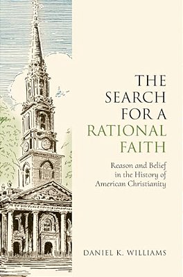 The Search For A Rational Faith: Reason And Belief In The History Of American Christianity-..