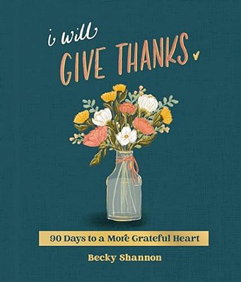 I Will Give Thanks: 90 Days To A More Grateful Heart (A 90-Day Devotional)-..