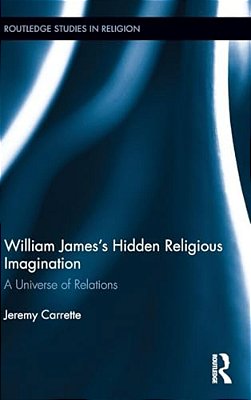 William James's Hidden Religious Imagination: A Universe Of Relations-..