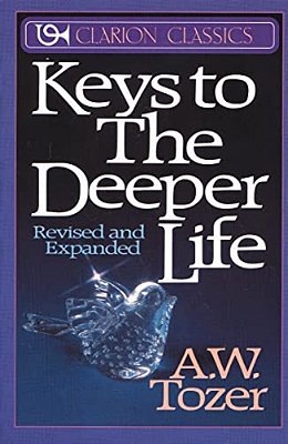 Keys To The Deeper Life: A Short Collection Of Essays That Will Lead You To A Transformative Life With God-..