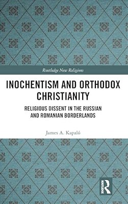 Inochentism And Orthodox Christianity: Religious Dissent In The Russian And Romanian Borderlands-..