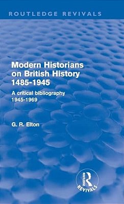 Modern Historians On British History 1485-1945 (Routledge Revivals): A Critical Bibliography 1945-1969-..