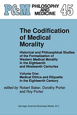 The Codification Of Medical Morality: Historical And Philosophical Studies Of The Formalization Of Western Medical Morality In The Eighteenth And Nine-..