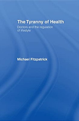 The Tyranny Of Health: Doctors And The Regulation Of Lifestyle-..