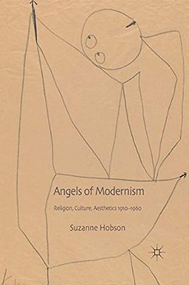 Angels Of Modernism: Religion, Culture, Aesthetics 1910-1960-..