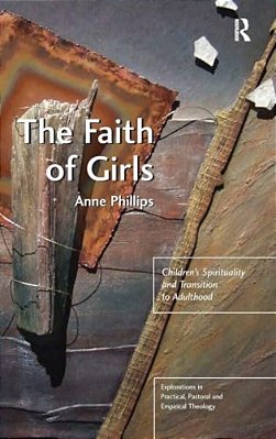 The Faith Of Girls: Children's Spirituality And Transition To Adulthood-..