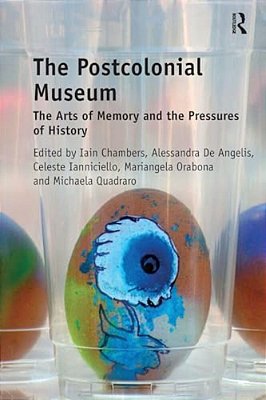 The Postcolonial Museum: The Arts Of Memory And The Pressures Of History-..