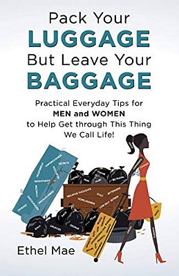 Pack Your Luggage But Leave Your Baggage: Practical Everyday Tips For Men And Women To Help Get Through This Thing We Call Life!-..