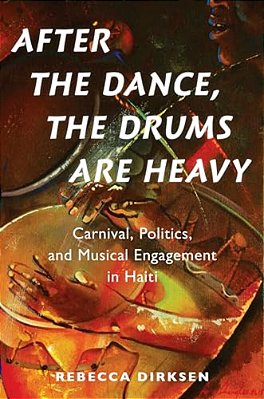 After The Dance, The Drums Are Heavy: Carnival, Politics, And Musical Engagement In Haiti-..