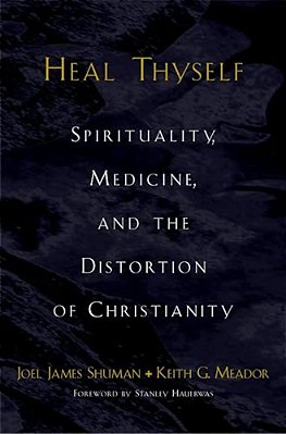 Heal Thyself: Spirituality, Medicine, And The Distortion Of Christianity-..