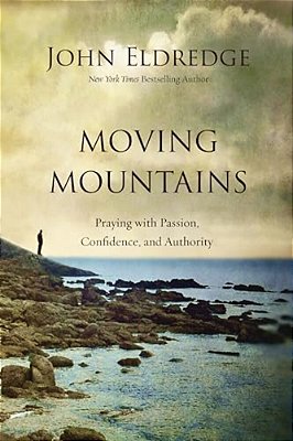 Moving Mountains: Praying With Passion, Confidence, And Authority-..