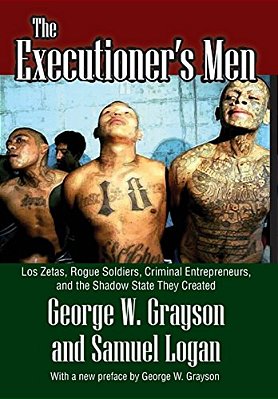 The Executioner's Men: Los Zetas, Rogue Soldiers, Criminal Entrepreneurs, And The Shadow State They Created-..