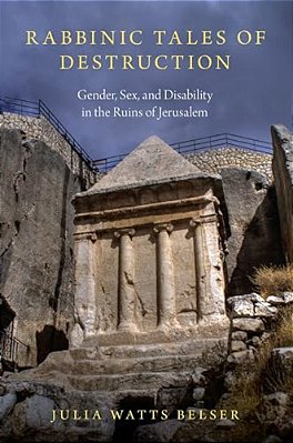 Rabbinic Tales Of Destruction: Gender, Sex, And Disability In The Ruins Of Jerusalem-..