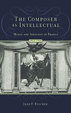 The Composer As Intellectual: Music And Ideology In France, 1914-1940-..