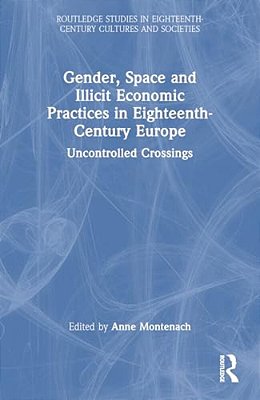 Gender, Space And Illicit Economies In Eighteenth-Century Europe: Uncontrolled Crossings-..