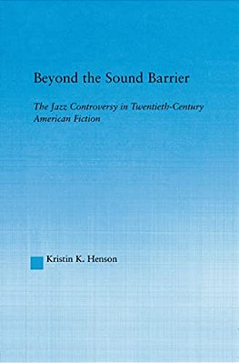 Beyond The Sound Barrier: The Jazz Controversy In Twentieth-Century American Fiction-..