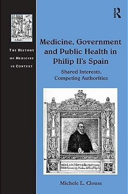 Medicine, Government And Public Health In Philip II's Spain: Shared Interests, Competing Authorities-..