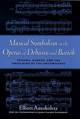 Musical Symbolism In The Operas Of Debussy And Bartok: Trauma, Gender, And The Unfolding Of The Unconscious-..