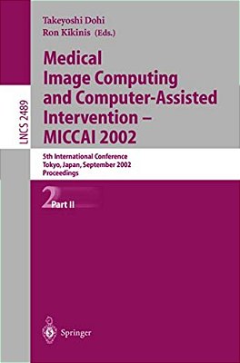 Medical Image Computing And Computer-Assisted Intervention - Miccai 2002: 5Th International Conference, Tokyo, Japan, September 25-28, 2002, Proceedin-..
