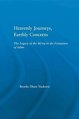 Heavenly Journeys, Earthly Concerns: The Legacy Of The Mi'Raj In The Formation Of Islam-..