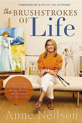 The Brushstrokes Of Life: Discovering How God Brings Beauty And Purpose To Your Story-..