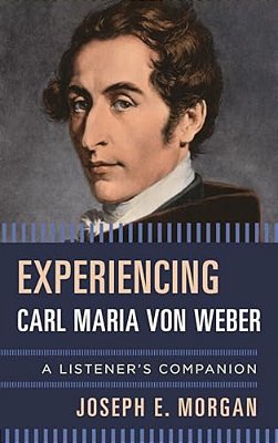 Experiencing Carl Maria Von Weber: A Listener's Companion-..