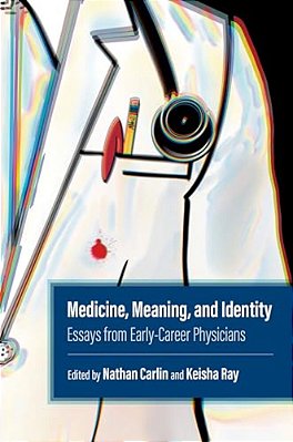 Medicine, Meaning, And Identity: Essays From Early-Career Physicians-..