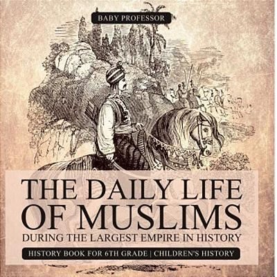 The Daily Life Of Muslims During The Largest Empire In History - History Book For 6Th Grade Children's History-..