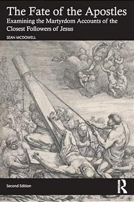 The Fate Of The Apostles: Examining The Martyrdom Accounts Of The Closest Followers Of Jesus-..