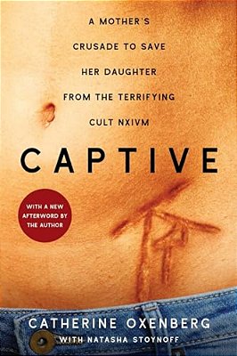 Captive: A Mother's Crusade To Save Her Daughter From The Terrifying Cult Nxivm-..