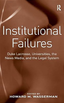 Institutional Failures: Duke Lacrosse, Universities, The News Media, And The Legal System-..